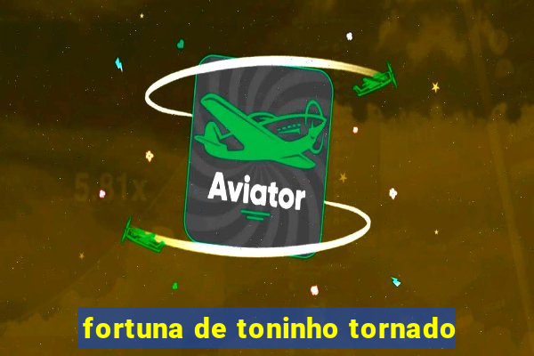 fortuna de toninho tornado